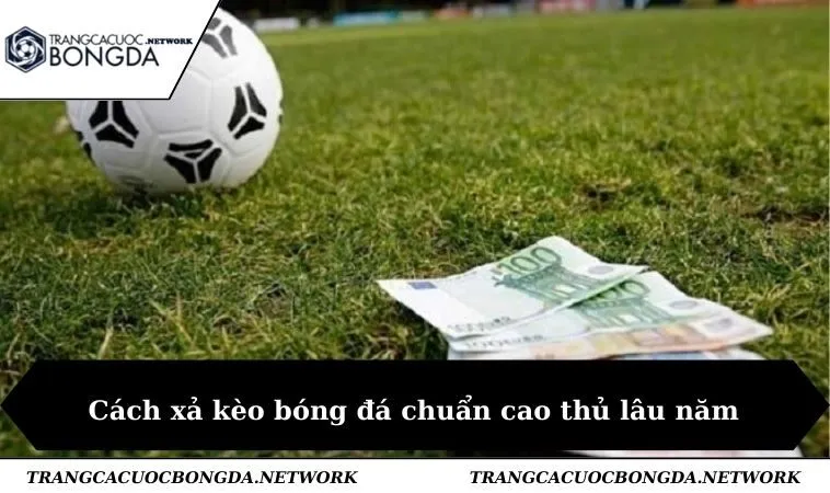 Cách xả kèo bóng đá chuẩn cao thủ lâu năm