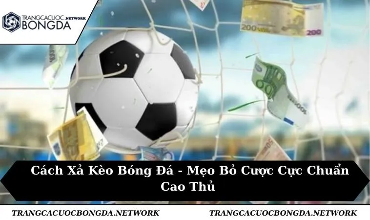 Cách Xả Kèo Bóng Đá - Mẹo Bỏ Cược Cực Chuẩn Cao Thủ