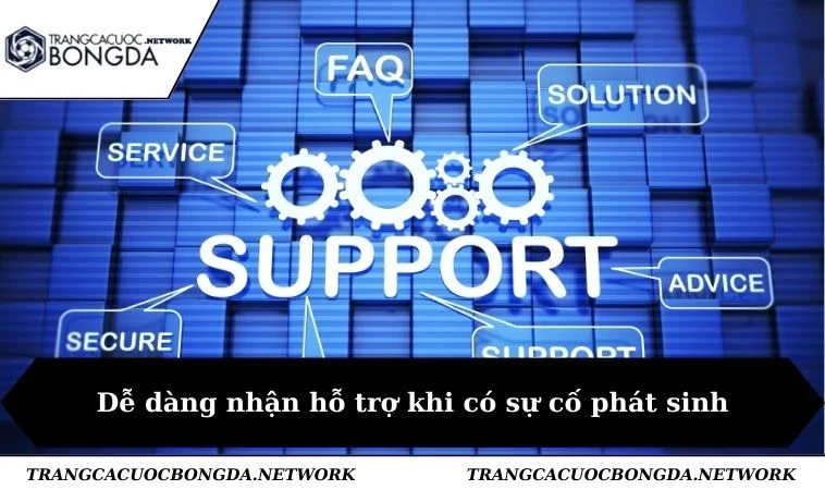 Dễ dàng nhận hỗ trợ khi có sự cố phát sinh