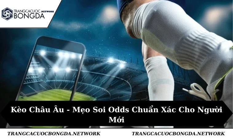 Kèo Châu Âu - Mẹo Soi Odds Chuẩn Xác Cho Người Mới