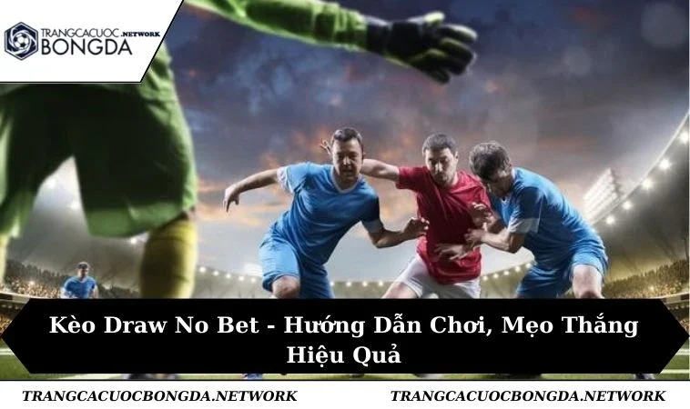 Kèo Draw No Bet - Hướng Dẫn Chơi, Mẹo Thắng Hiệu Quả