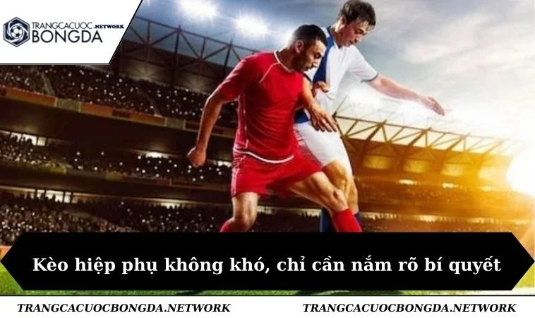 Kèo hiệp phụ không khó, chỉ cần nắm rõ bí quyết