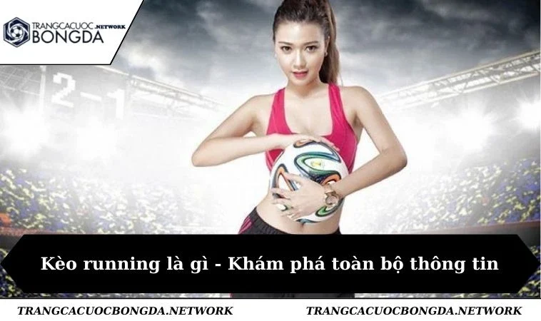 Kèo running là gì - Khám phá toàn bộ thông tin