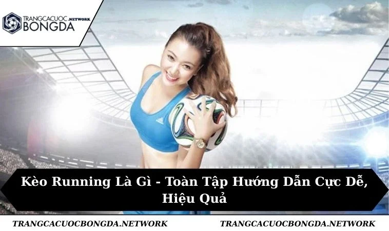 Kèo Running Là Gì - Toàn Tập Hướng Dẫn Cực Dễ, Hiệu Quả