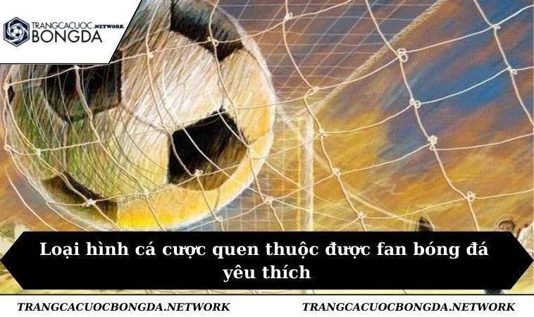 Loại hình cá cược quen thuộc được fan bóng đá yêu thích
