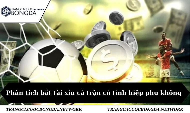 Phân tích bắt tài xỉu cả trận có tính hiệp phụ không