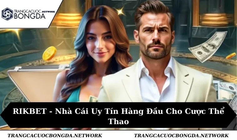 RIKBET - Trải Nghiệm Nhà Cái Đẳng Cấp, Uy Tín Tuyệt Đối