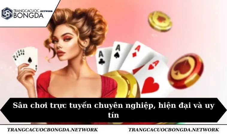 Sân chơi trực tuyến chuyên nghiệp, hiện đại và uy tín