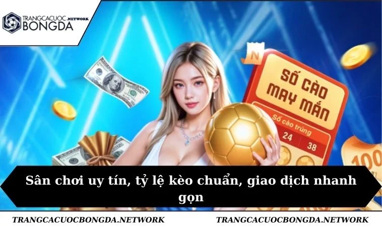 Sân chơi uy tín, tỷ lệ kèo chuẩn, giao dịch nhanh gọn