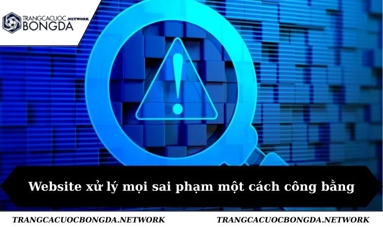Website xử lý mọi sai phạm một cách công bằng